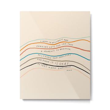 "I Hope In Hallways And Parking Lots You Can Take A Moment To Breathe, To Loosen Your Shoulders And Know It Is Okay To Not Know Everything." Metal Print | TeksDecor