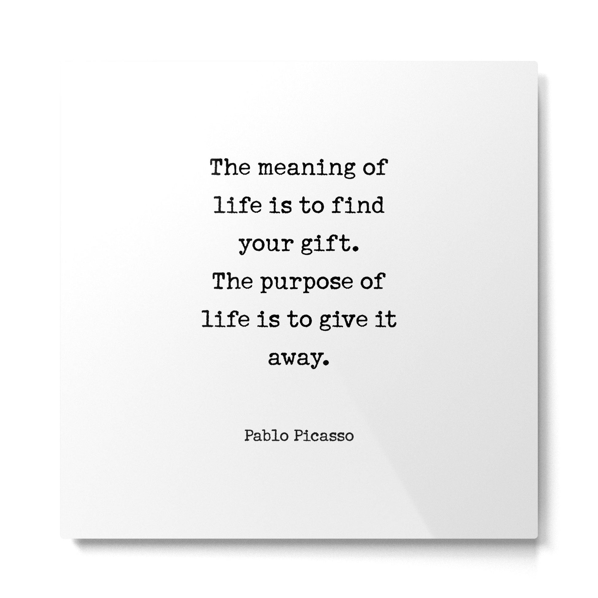 The meaning of  life is to find  your gift.  The purpose of  life is to give it  away.  Pablo Picasso Metal Print | TeksDecor
